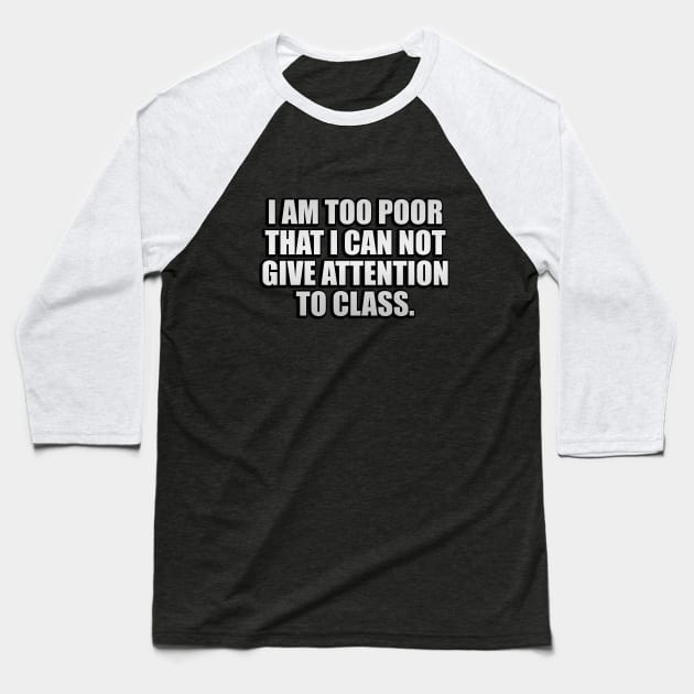 I am too poor that I can not give attention to class Baseball T-Shirt by CRE4T1V1TY